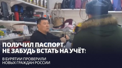 Получил паспорт, не забудь встать на учёт! В Бурятии проверили новых граждан России
